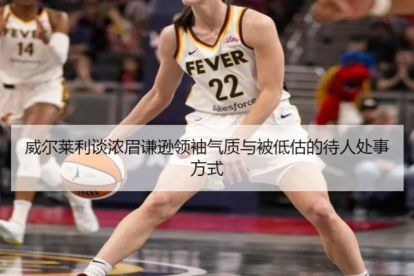 威尔莱利谈浓眉谦逊领袖气质与被低估的待人处事方式